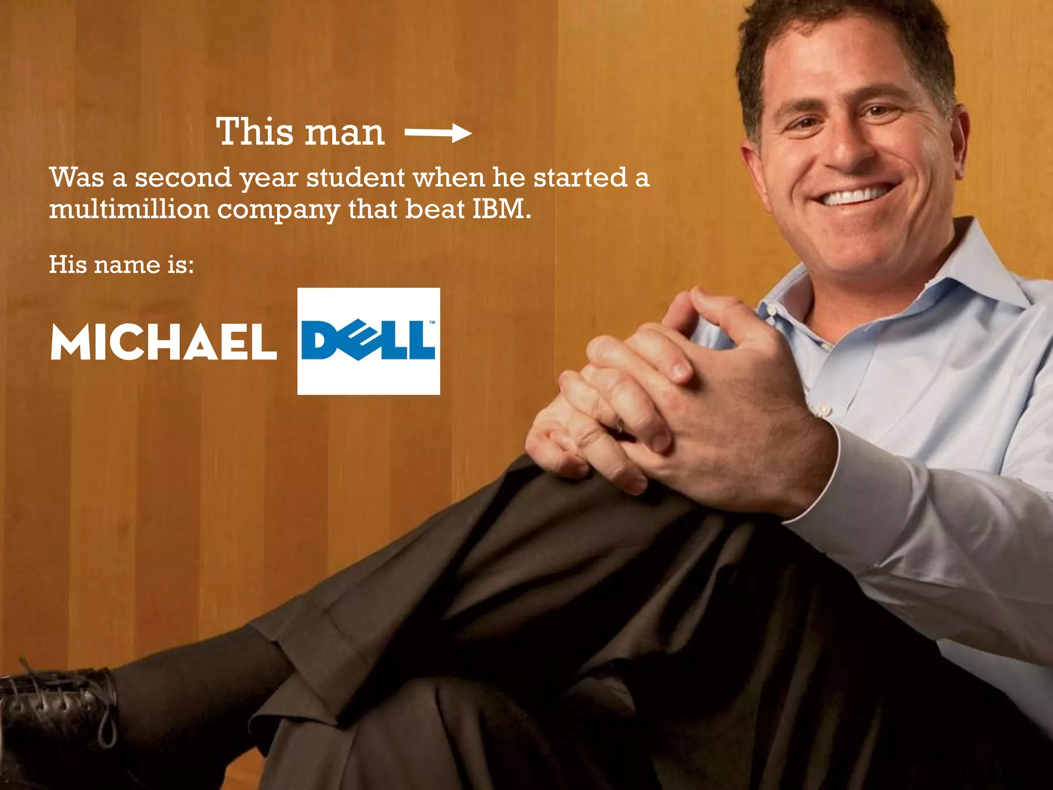 This man
Was a second year student when he started a
multimillion company that beat IBM.
His name is:
Michael
 