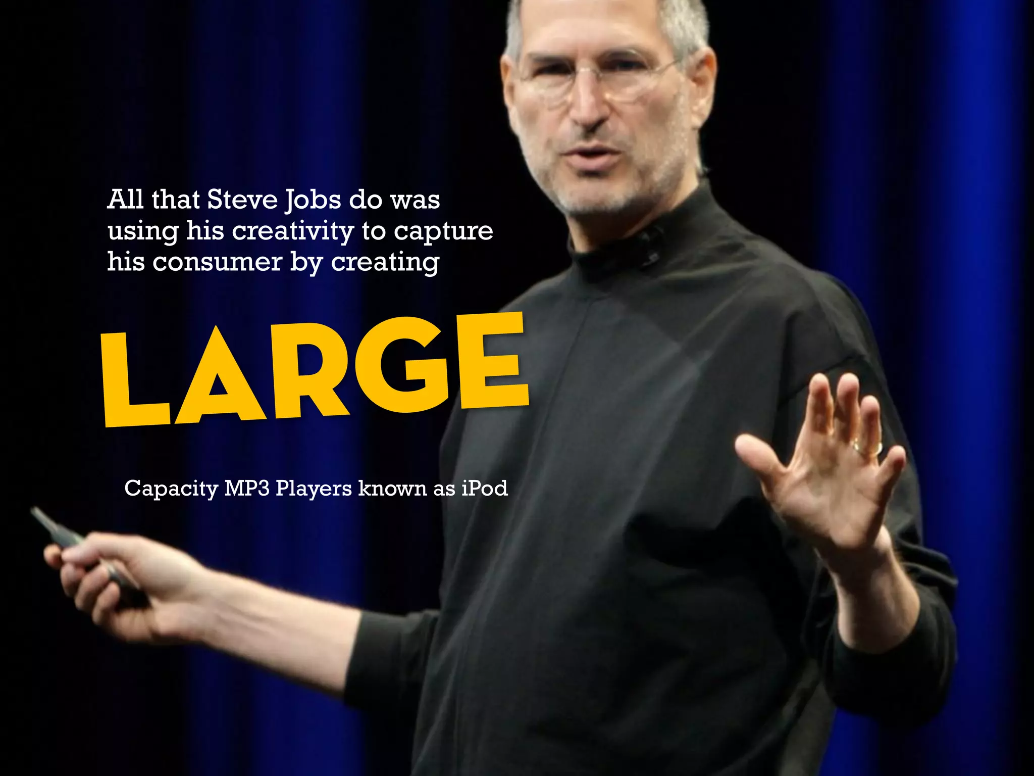 All that Steve Jobs do was
using his creativity to capture
his consumer by creating
Capacity MP3 Players known as iPod
 