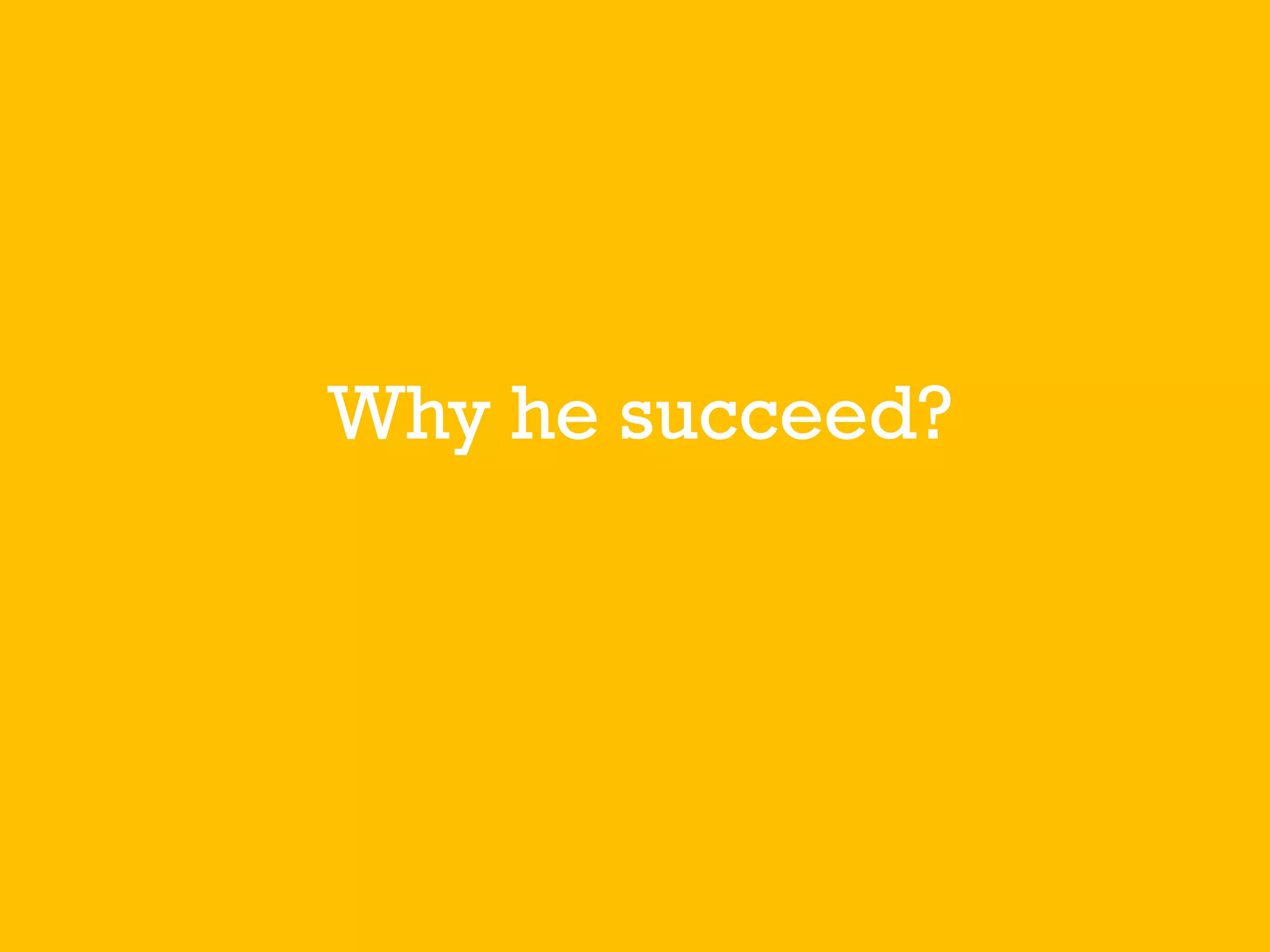 Why he succeed?
 
