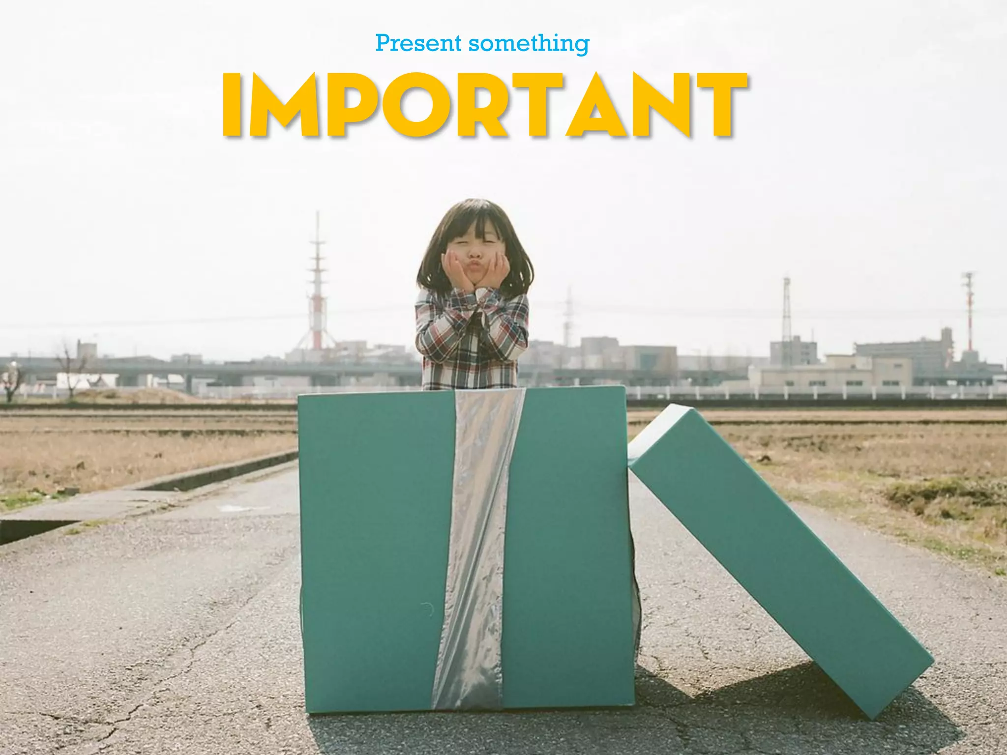 Present something
IMPORTANT
 