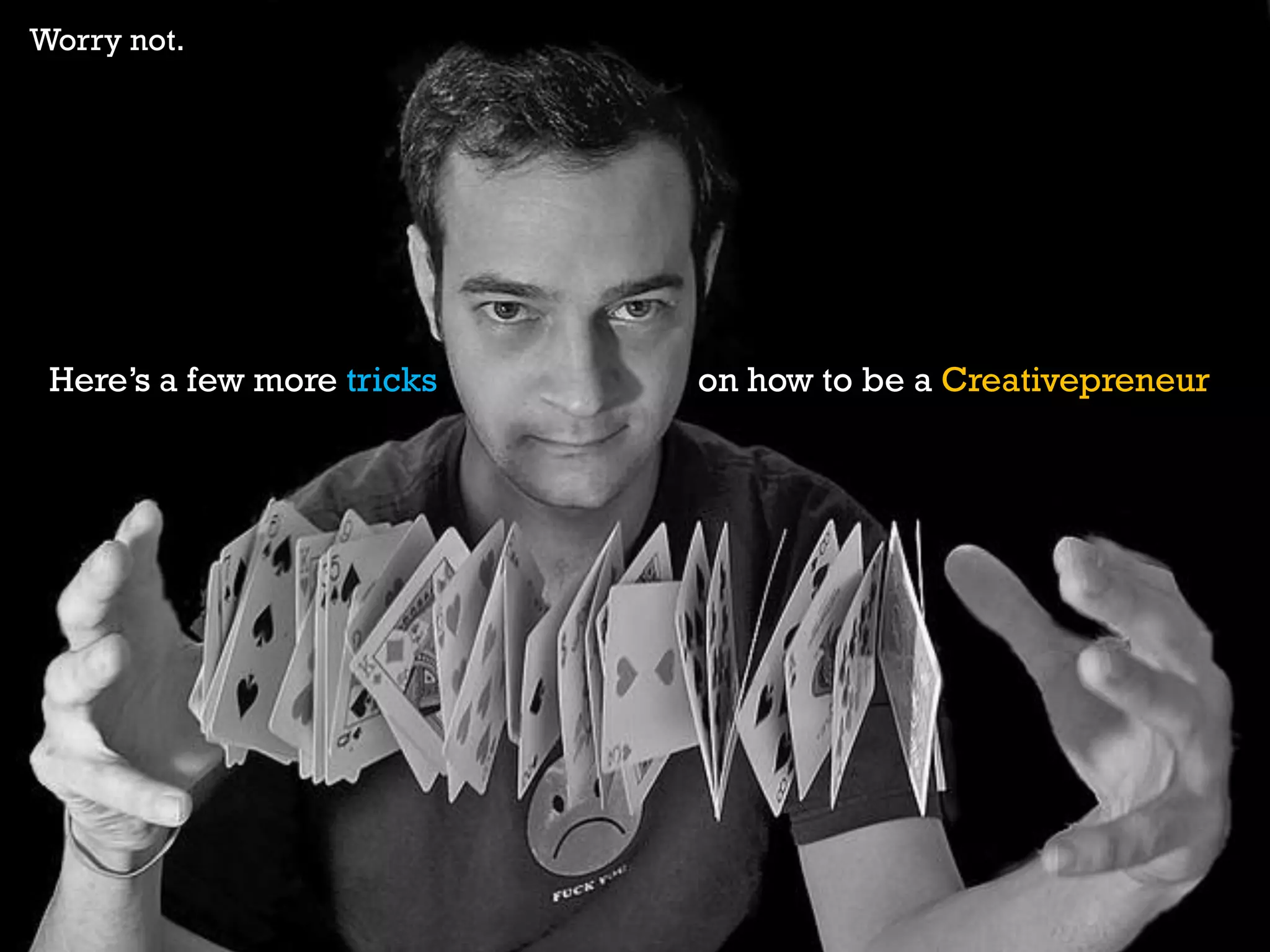 Here’s a few more tricks on how to be a Creativepreneur
Worry not.
 