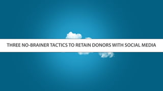 THREE NO-BRAINER TACTICS TO RETAIN DONORS WITH SOCIAL MEDIA
 