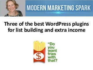 Three of the best WordPress plugins
for list building and extra income

 
