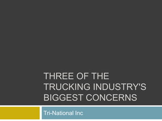 THREE OF THE
TRUCKING INDUSTRY'S
BIGGEST CONCERNS
Tri-National Inc
 