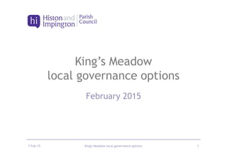 King’s Meadow
local governance options
February 2015
7 Feb 15 King's Meadow local governance options 1
 