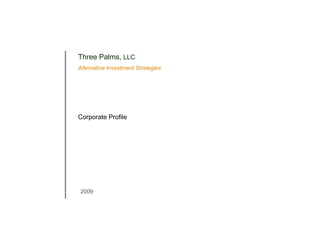 Three Palms, LLC
                     Alternative Investment Strategies




                     Corporate Profile




                      2009



Three Palms LLC
Alternative Investment Strategies
 