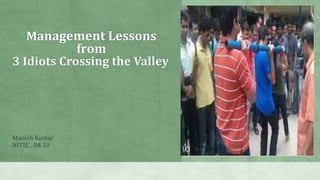 Management Lessons
from
3 Idiots Crossing the Valley
Manish Kumar
NITIE , IM 20
 