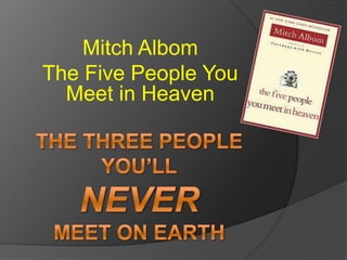 The Three PeopleYou’llNeverMeet on Earth Mitch Albom The Five People You Meet in Heaven 