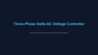 Three-Phase Delta AC Voltage Controller
Back-to-back thyristors in line connections between phases
 