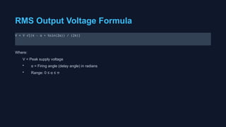 RMS Output Voltage Formula
V = V √[(π - α + ½sin(2α)) / (2π)]
Where:
V = Peak supply voltage
• α = Firing angle (delay angle) in radians
• Range: 0 ≤ α ≤ π
 