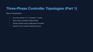 Three-Phase Controller Topologies (Part 1)
Star (Y) Connection:
• Four-wire system: R, Y, B phases + neutral
• Each phase controlled independently
• Simple analysis using single-phase principles
• Neutral current contains triplet harmonics
 