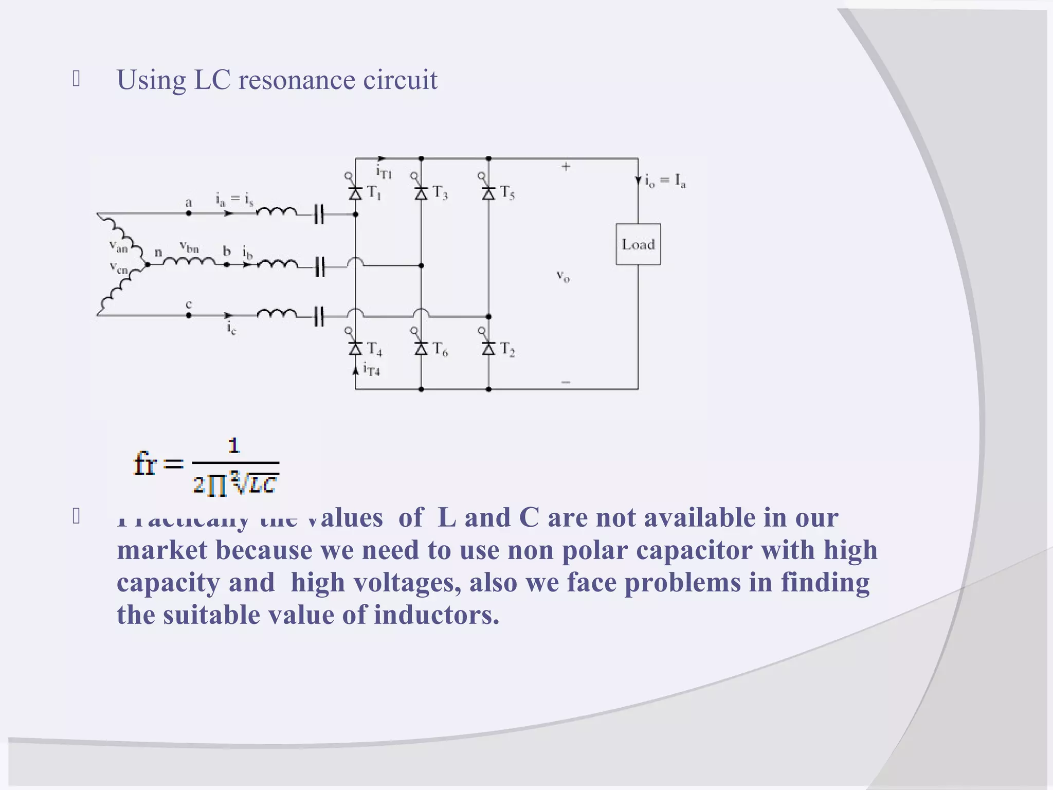  Using LC resonance circuit
 Practically the values of L and C are not available in our
market because we need to use non polar capacitor with high
capacity and high voltages, also we face problems in finding
the suitable value of inductors.
 