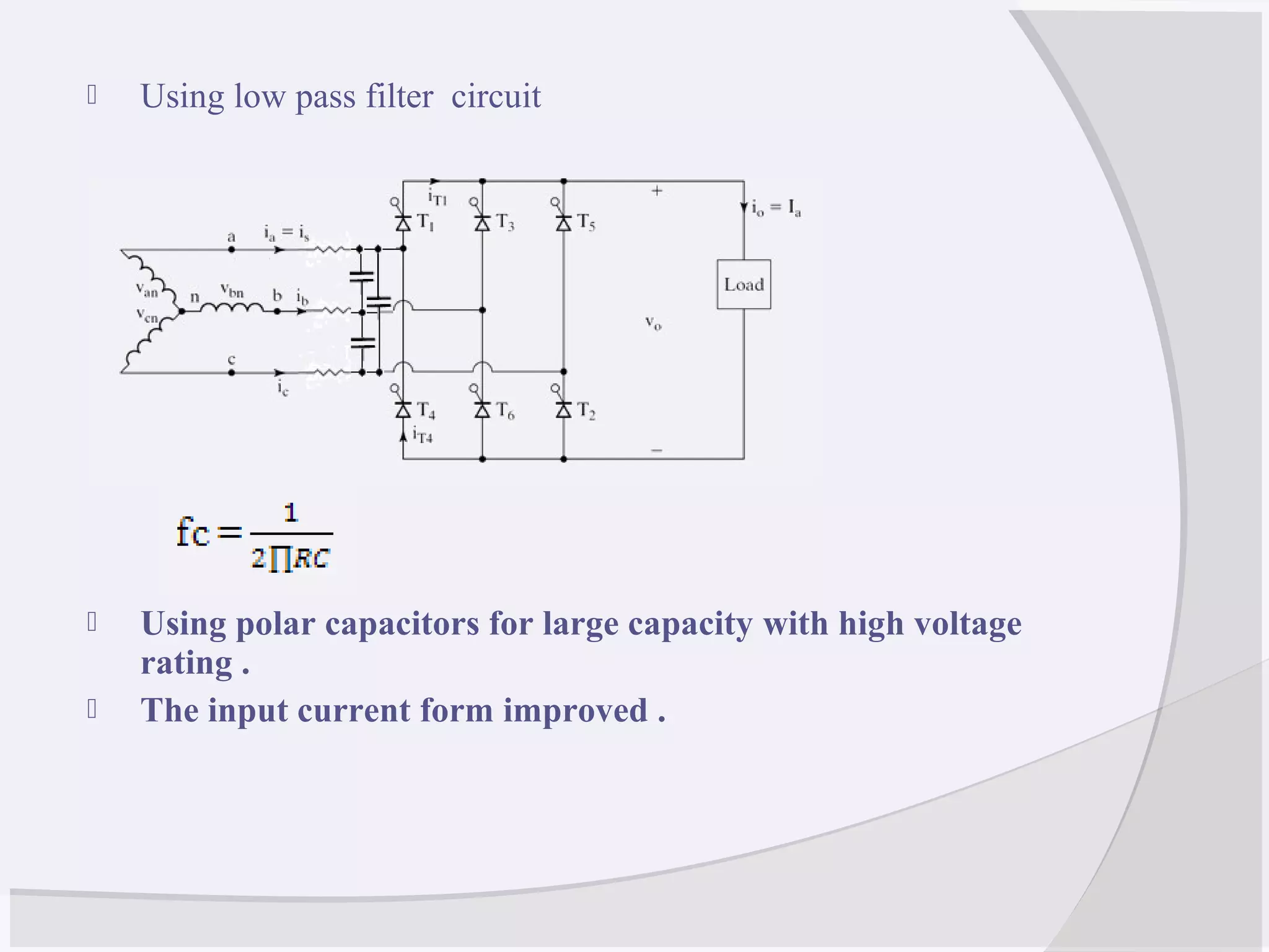  Using low pass filter circuit
 Using polar capacitors for large capacity with high voltage
rating .
 The input current form improved .
 
