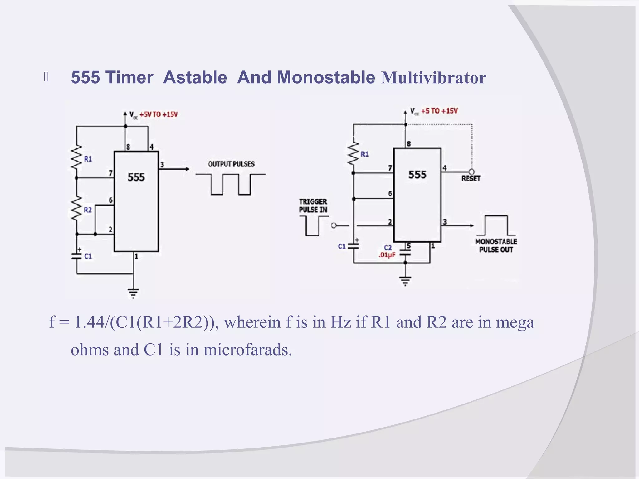  555 Timer Astable And Monostable Multivibrator
f = 1.44/(C1(R1+2R2)), wherein f is in Hz if R1 and R2 are in mega
ohms and C1 is in microfarads.
 