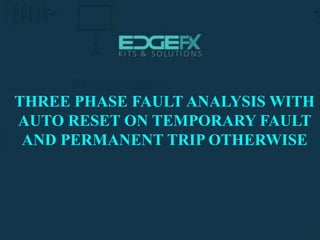 http://www.edgefxkits.com/
THREE PHASE FAULT ANALYSIS WITH
AUTO RESET ON TEMPORARY FAULT
AND PERMANENT TRIP OTHERWISE
 