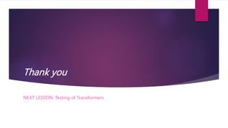 Thank you
NEXT LESSON: Testing of Transformers
 