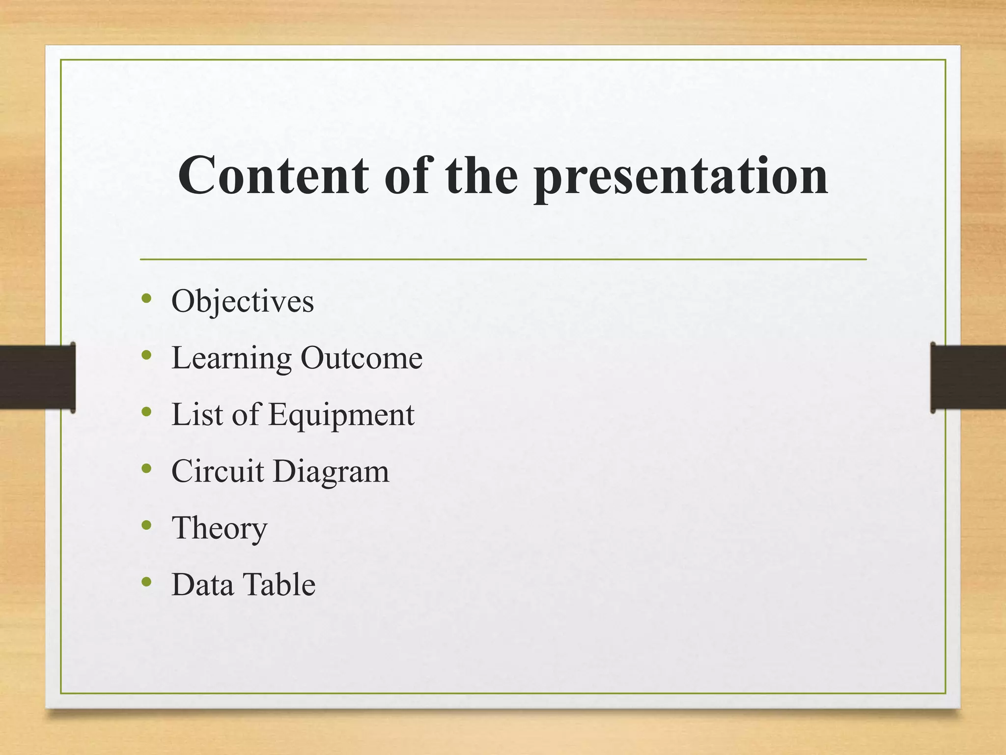 Content of the presentation
• Objectives
• Learning Outcome
• List of Equipment
• Circuit Diagram
• Theory
• Data Table
 