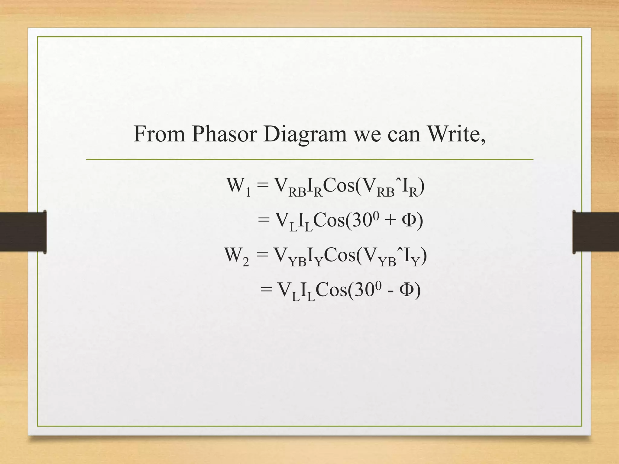 From Phasor Diagram we can Write,
W1 = VRBIRCos(VRBˆIR)
= VLILCos(300 + Φ)
W2 = VYBIYCos(VYBˆIY)
= VLILCos(300 - Φ)
 