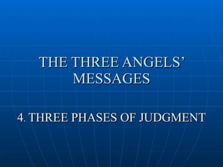 THE THREE ANGELS’
       MESSAGES

4. THREE PHASES OF JUDGMENT
 