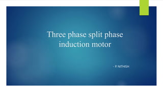 Three phase split phase
induction motor
- P. NITHISH
 