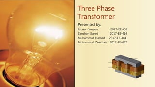 Three Phase
Transformer
Presented by:
Rizwan Yaseen 2017-EE-432
Zeeshan Saeed 2017-EE-414
Muhammad Hamad 2017-EE-404
Muhammad Zeeshan 2017-EE-402
 
