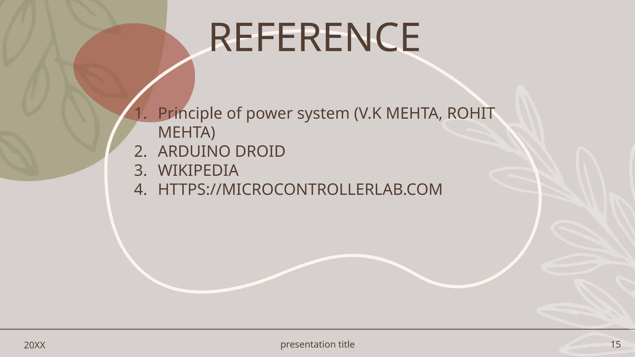 presentation title 15
20XX
1. Principle of power system (V.K MEHTA, ROHIT
MEHTA)
2. ARDUINO DROID
3. WIKIPEDIA
4. HTTPS://MICROCONTROLLERLAB.COM
REFERENCE
 