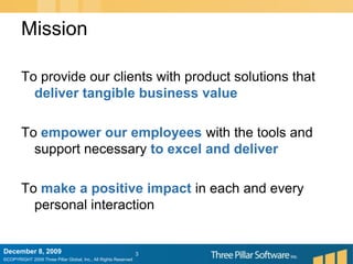 MissionTo provide our clients with product solutions that deliver tangible business valueTo empower our employees with the tools and support necessary to excel and deliverTo make a positive impact in each and every personal interaction3December 6, 2009