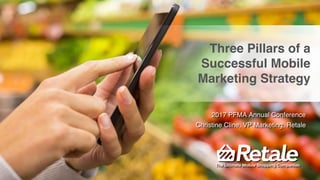 Christine Cline, VP Marketing, Retale
Three Pillars of a
Successful Mobile
Marketing Strategy
The Ultimate Mobile Shopping Companion
2017 PFMA Annual Conference
 