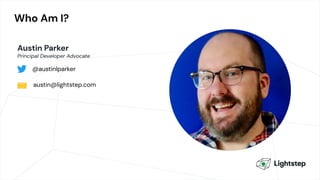 Who Am I?
Austin Parker
Principal Developer Advocate
@austinlparker
austin@lightstep.com✉
 