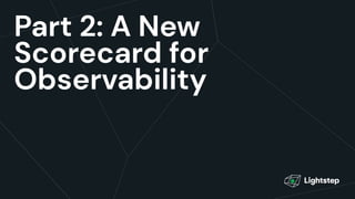 Part 2: A New
Scorecard for
Observability
 