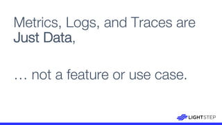 Metrics, Logs, and Traces are
Just Data,
… not a feature or use case.
 