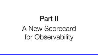 Part II
A New Scorecard
for Observability
 