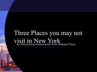 Three Places you may not
visit in New YorkAn Educational Presentation from OnBoard Tours
http://newyorktours.onboardtours.com
 