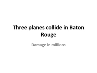 Three planes collide in Baton
           Rouge
       Damage in millions
 