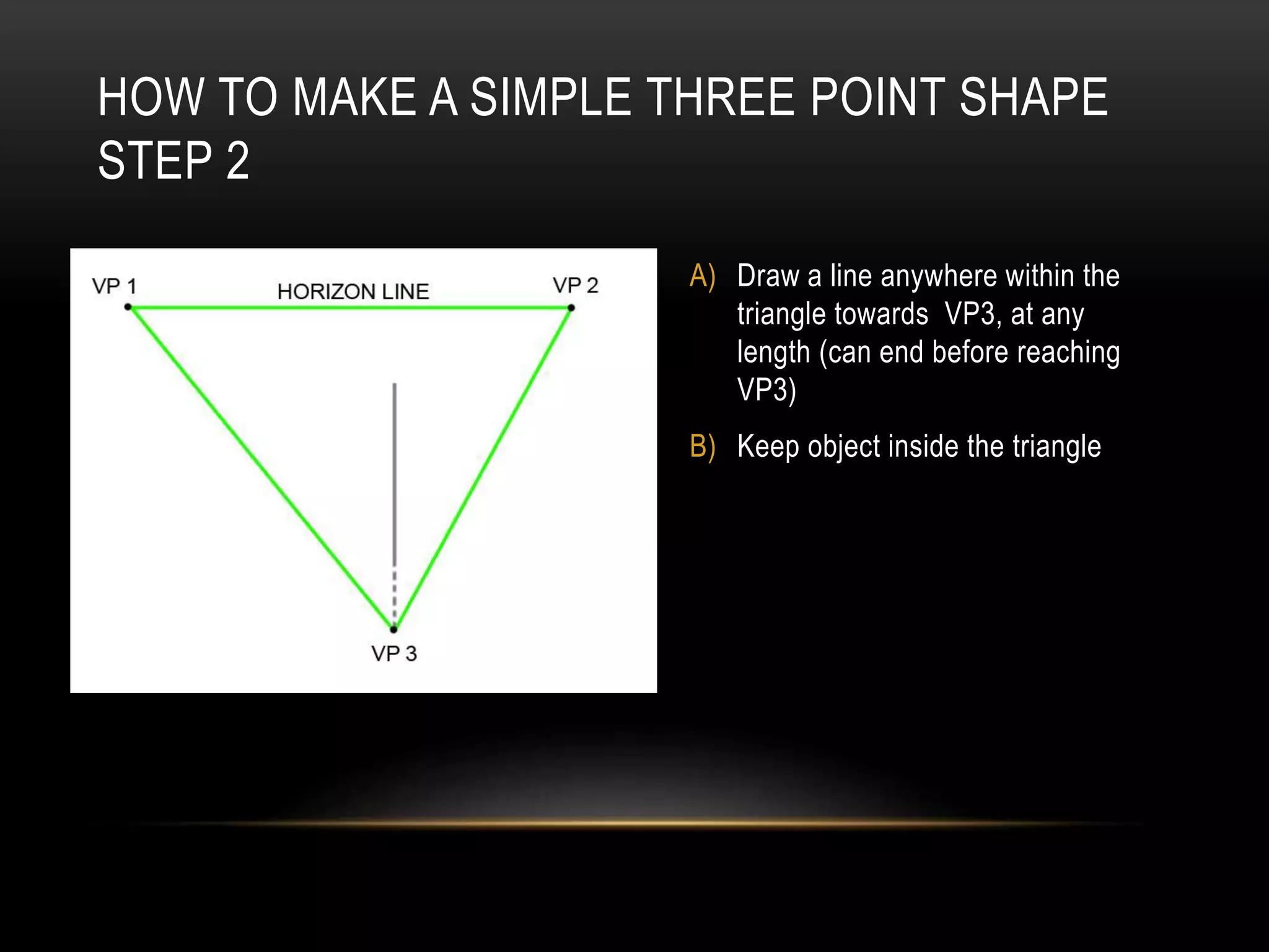 A) Draw a line anywhere within the
triangle towards VP3, at any
length (can end before reaching
VP3)
B) Keep object inside the triangle
HOW TO MAKE A SIMPLE THREE POINT SHAPE
STEP 2
 