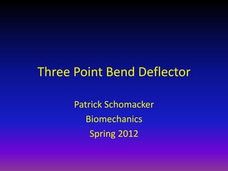 Three Point Bend Deflector

      Patrick Schomacker
         Biomechanics
          Spring 2012
 