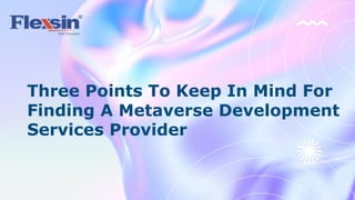 Three Points To Keep In Mind For
Finding A Metaverse Development
Services Provider
 
