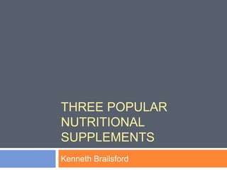 THREE POPULAR
NUTRITIONAL
SUPPLEMENTS
Kenneth Brailsford
 