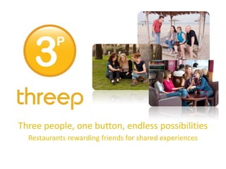 Three people, one button, endless possibilities
  Restaurants rewarding friends for shared experiences
 