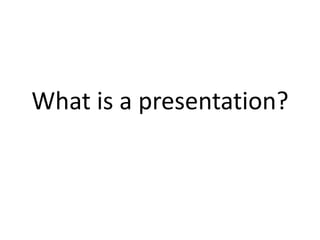 What is a presentation? 