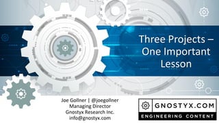 Joe Gollner | @joegollner
Managing Director
Gnostyx Research Inc.
info@gnostyx.com
Three Projects –
One Important
Lesson
 