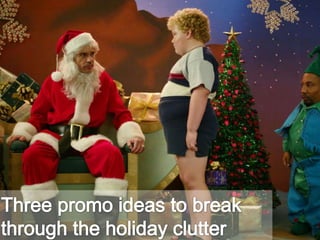 Three promo ideas to break through the holiday clutter