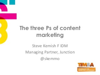 The three Ps of content
marketing
Steve Kemish F IDM
Managing Partner, Junction
@skemmo
 