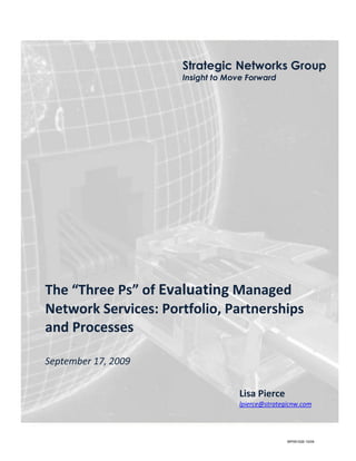 Strategic Networks Group
                     Insight to Move Forward




The “Three Ps” of Evaluating Managed
Network Services: Portfolio, Partnerships
and Processes

September 17, 2009


                                  Lisa Pierce
                                  lpierce@strategicnw.com




                                                 WP091026 10/09
 