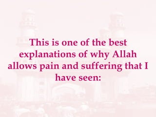 This is one of the best explanations of why Allah allows pain and suffering that I have seen: 