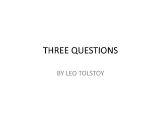 THREE QUESTIONS
BY LEO TOLSTOY
 