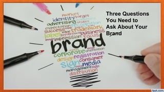 Three Questions
You Need to
Ask About Your
Brand
 