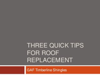 THREE QUICK TIPS
FOR ROOF
REPLACEMENT
GAF Timberline Shingles
 