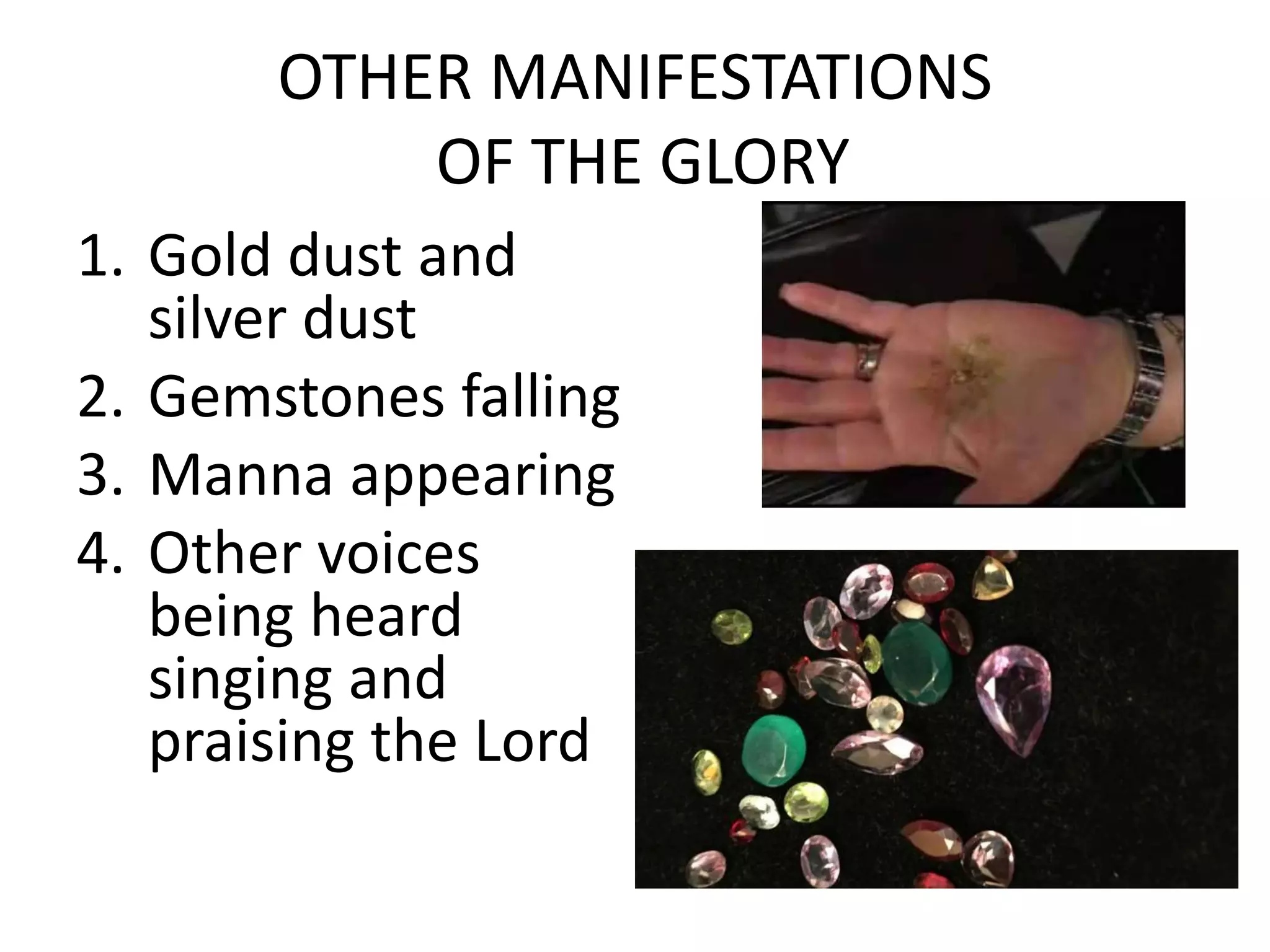 OTHER MANIFESTATIONS
OF THE GLORY
1. Gold dust and
silver dust
2. Gemstones falling
3. Manna appearing
4. Other voices
being heard
singing and
praising the Lord
 