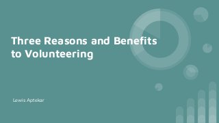 Three Reasons and Benefits
to Volunteering
Lewis Aptekar
 